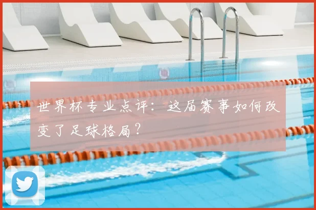 世界杯专业点评:这届赛事如何改变了足球格局?