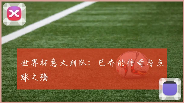 世界杯意大利队:巴乔的传奇与点球之殇