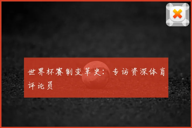 世界杯赛制变革史：专访资深体育评论员