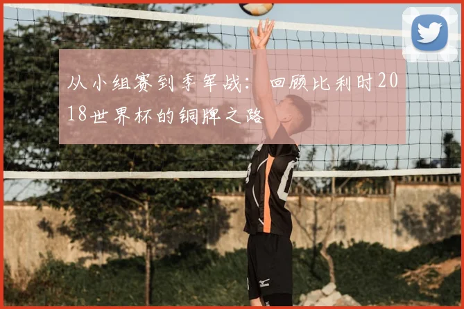 从小组赛到季军战:回顾比利时2018世界杯的铜牌之路