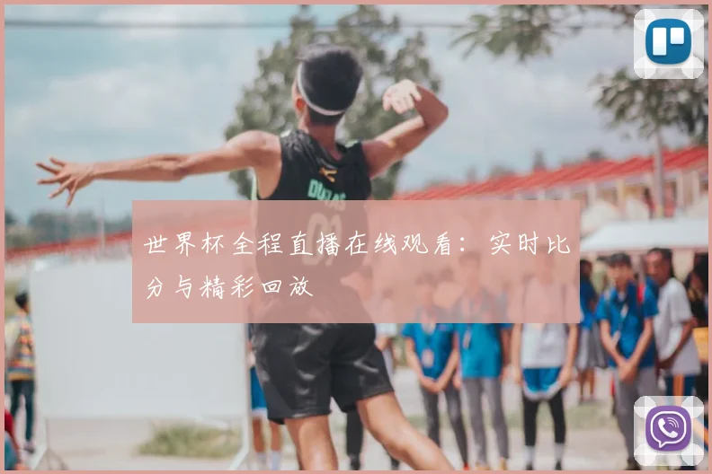 世界杯全程直播在线观看:实时比分与精彩回放