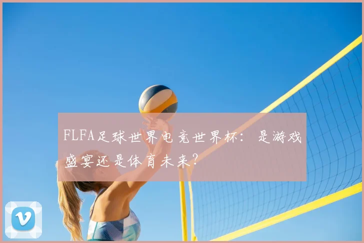FLFA足球世界电竞世界杯:是游戏盛宴还是体育未来?