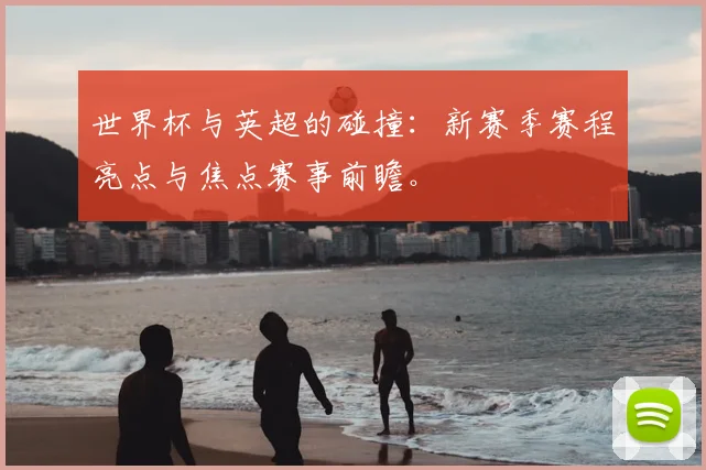 世界杯与英超的碰撞:新赛季赛程亮点与焦点赛事前瞻。