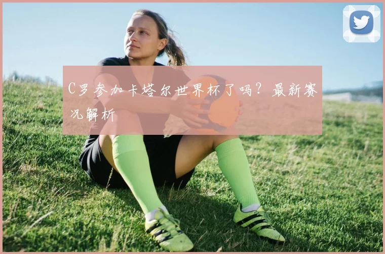 C罗参加卡塔尔世界杯了吗？最新赛况解析