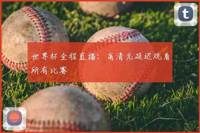 世界杯全程直播:高清无延迟观看所有比赛