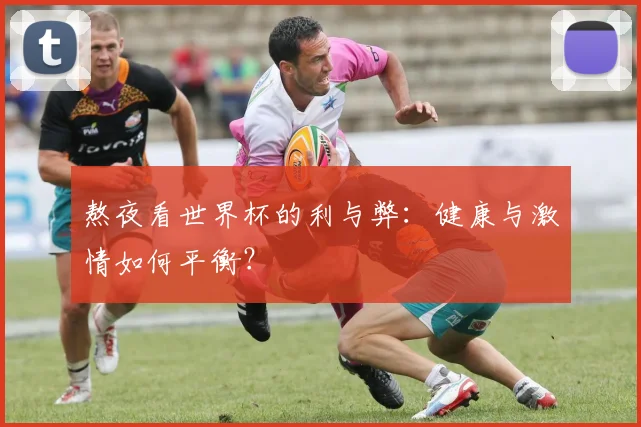 熬夜看世界杯的利与弊：健康与激情如何平衡？