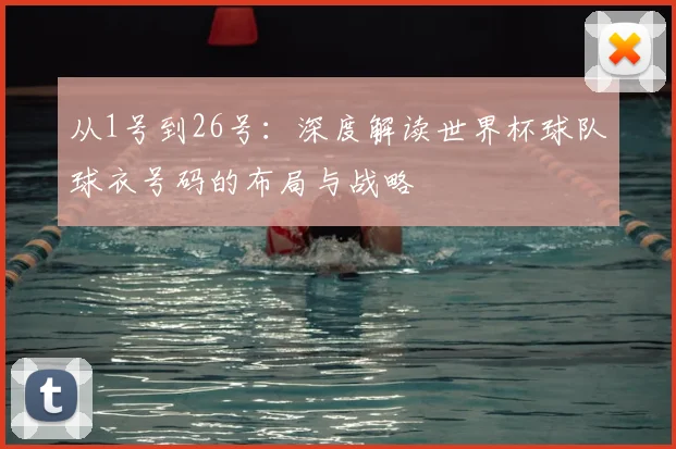 从1号到26号:深度解读世界杯球队球衣号码的布局与战略