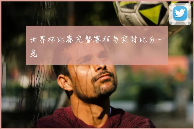 世界杯比赛完整赛程与实时比分一览