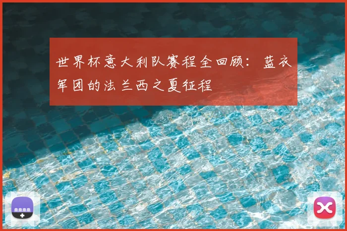世界杯意大利队赛程全回顾:蓝衣军团的法兰西之夏征程