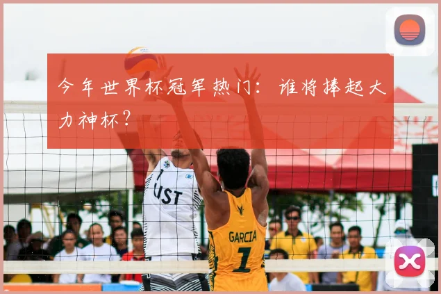 今年世界杯冠军热门:谁将捧起大力神杯?