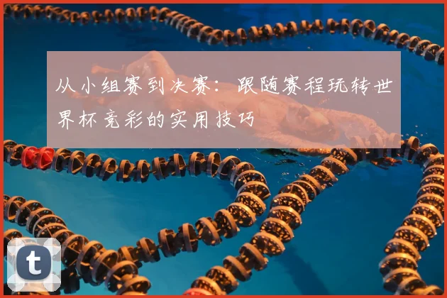 从小组赛到决赛：跟随赛程玩转世界杯竞彩的实用技巧