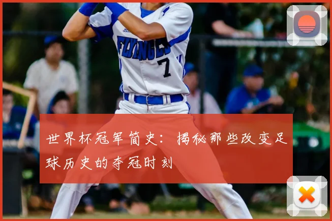 世界杯冠军简史:揭秘那些改变足球历史的夺冠时刻