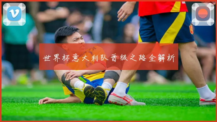 世界杯意大利队晋级之路全解析