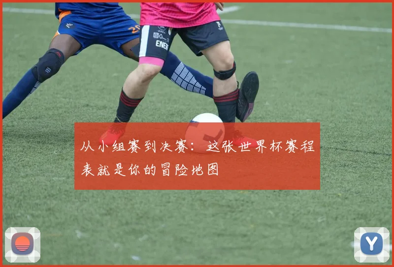 从小组赛到决赛：这张世界杯赛程表就是你的冒险地图