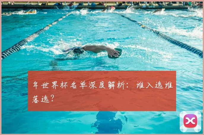 年世界杯名单深度解析：谁入选谁落选？