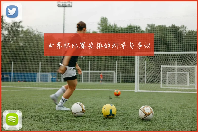 世界杯比赛安排的科学与争议