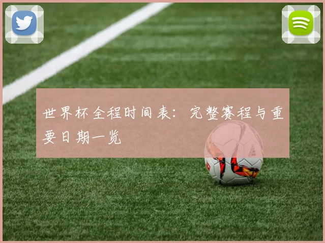 世界杯全程时间表:完整赛程与重要日期一览