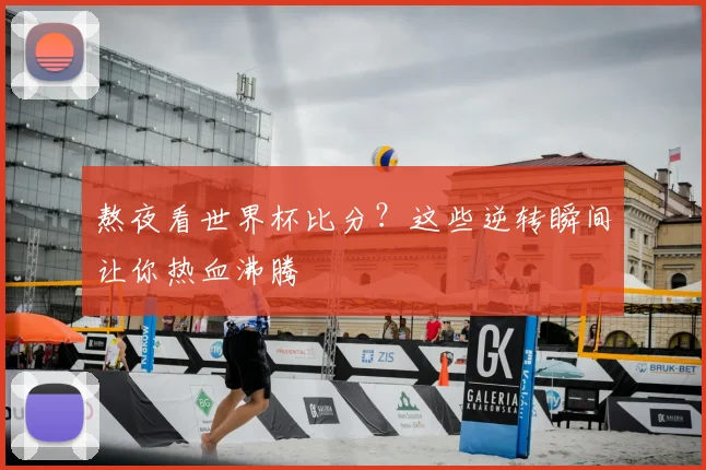 熬夜看世界杯比分？这些逆转瞬间让你热血沸腾