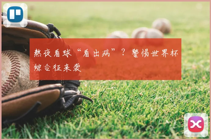 熬夜看球“看出病”？警惕世界杯综合征来袭
