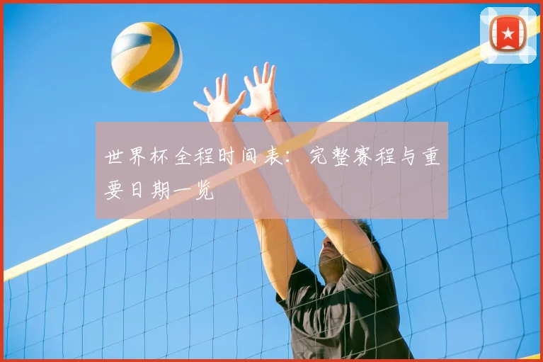 世界杯全程时间表:完整赛程与重要日期一览