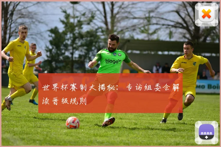 世界杯赛制大揭秘:专访组委会解读晋级规则