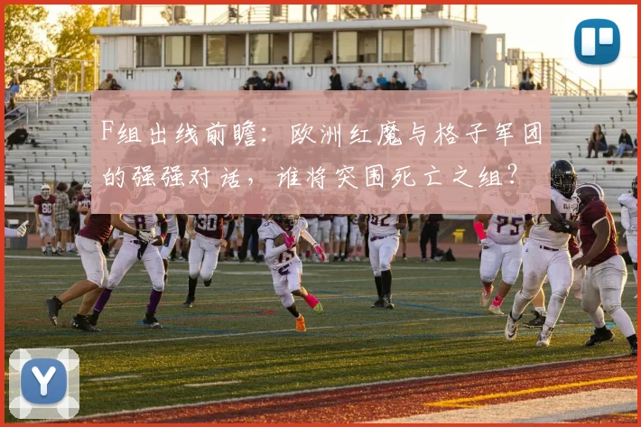 F组出线前瞻:欧洲红魔与格子军团的强强对话,谁将突围死亡之组?