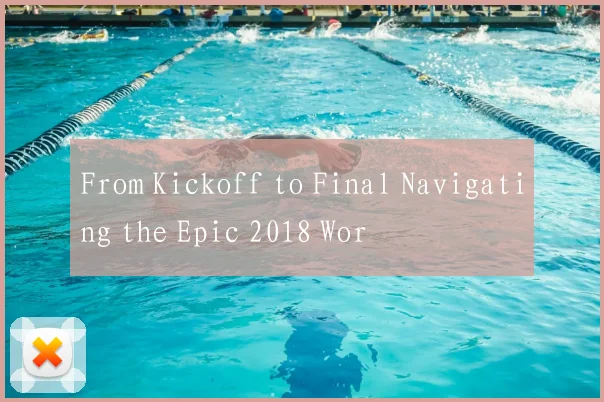 From Kickoff to Final Navigating the Epic 2018 Wor